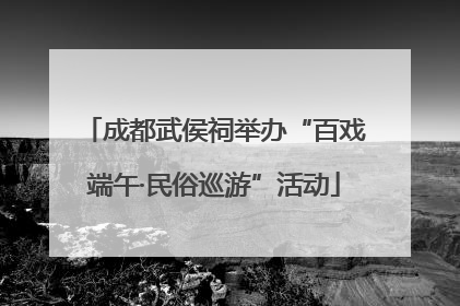 成都武侯祠举办“百戏端午·民俗巡游”活动
